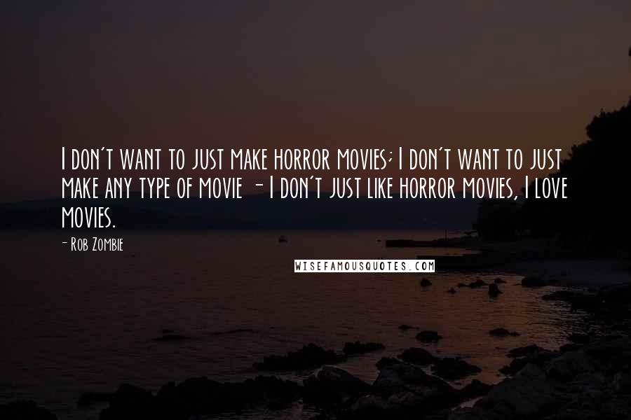 Rob Zombie Quotes: I don't want to just make horror movies; I don't want to just make any type of movie - I don't just like horror movies, I love movies.
