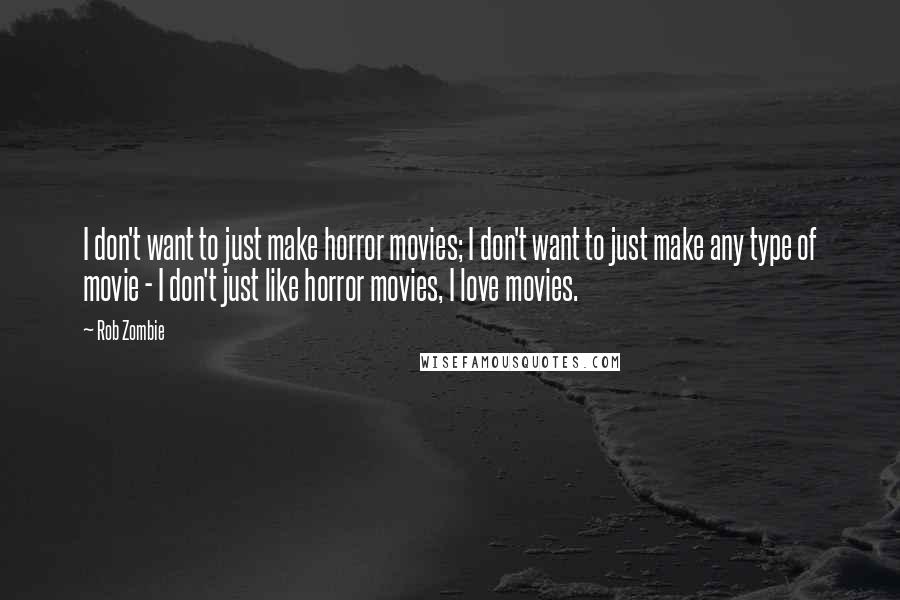 Rob Zombie Quotes: I don't want to just make horror movies; I don't want to just make any type of movie - I don't just like horror movies, I love movies.