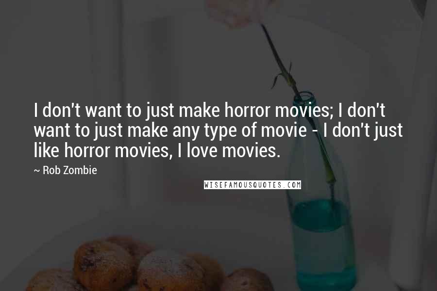 Rob Zombie Quotes: I don't want to just make horror movies; I don't want to just make any type of movie - I don't just like horror movies, I love movies.