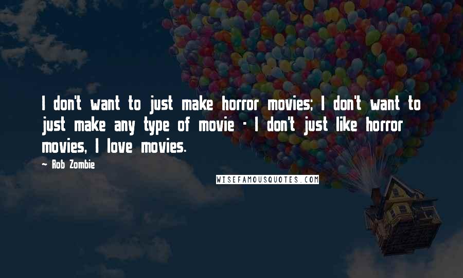 Rob Zombie Quotes: I don't want to just make horror movies; I don't want to just make any type of movie - I don't just like horror movies, I love movies.