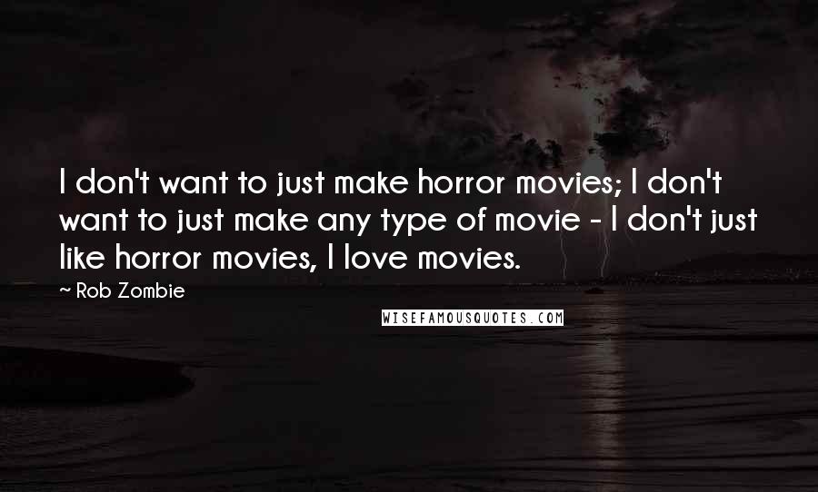 Rob Zombie Quotes: I don't want to just make horror movies; I don't want to just make any type of movie - I don't just like horror movies, I love movies.