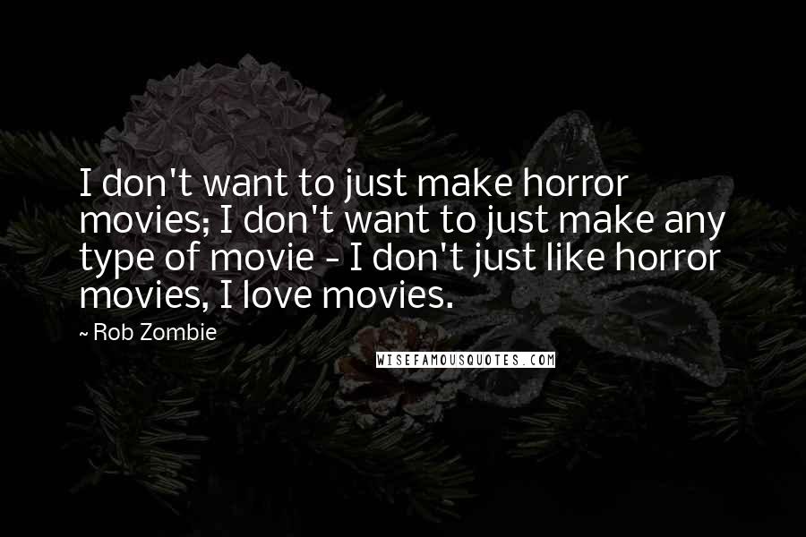 Rob Zombie Quotes: I don't want to just make horror movies; I don't want to just make any type of movie - I don't just like horror movies, I love movies.