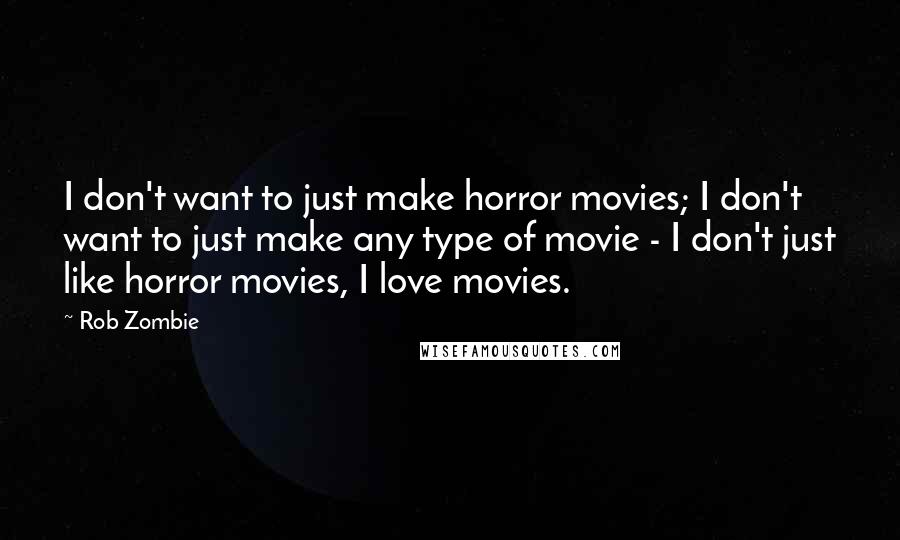 Rob Zombie Quotes: I don't want to just make horror movies; I don't want to just make any type of movie - I don't just like horror movies, I love movies.