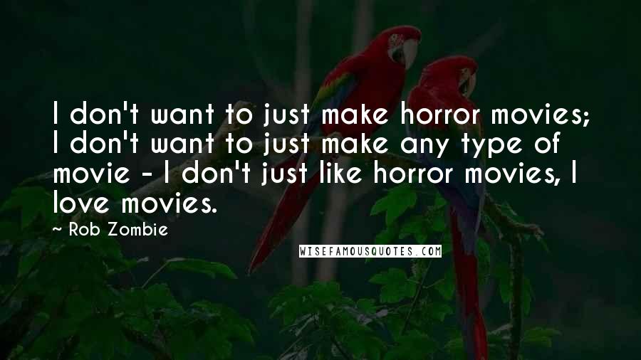 Rob Zombie Quotes: I don't want to just make horror movies; I don't want to just make any type of movie - I don't just like horror movies, I love movies.