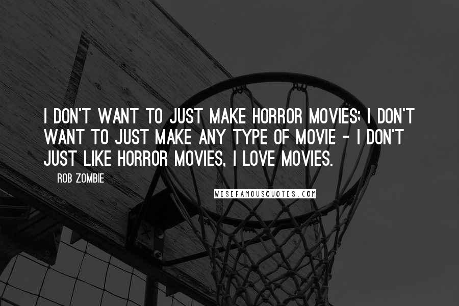 Rob Zombie Quotes: I don't want to just make horror movies; I don't want to just make any type of movie - I don't just like horror movies, I love movies.