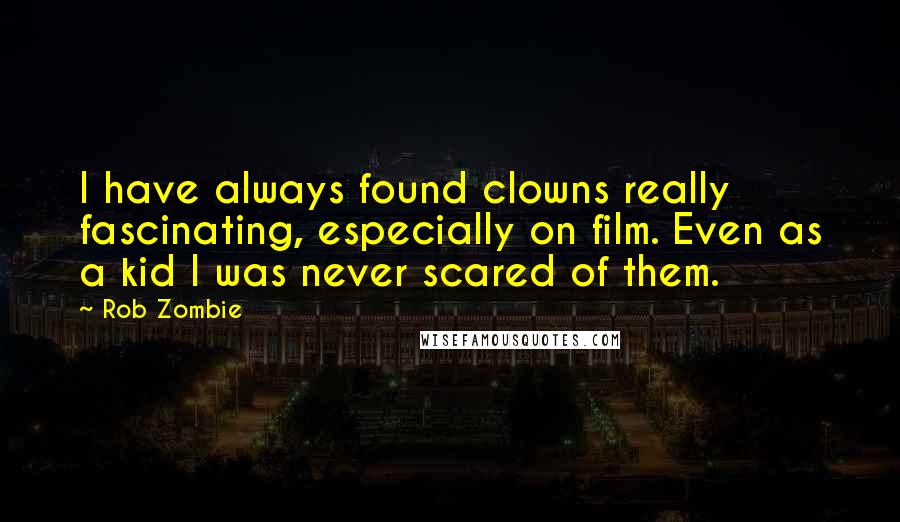 Rob Zombie Quotes: I have always found clowns really fascinating, especially on film. Even as a kid I was never scared of them.