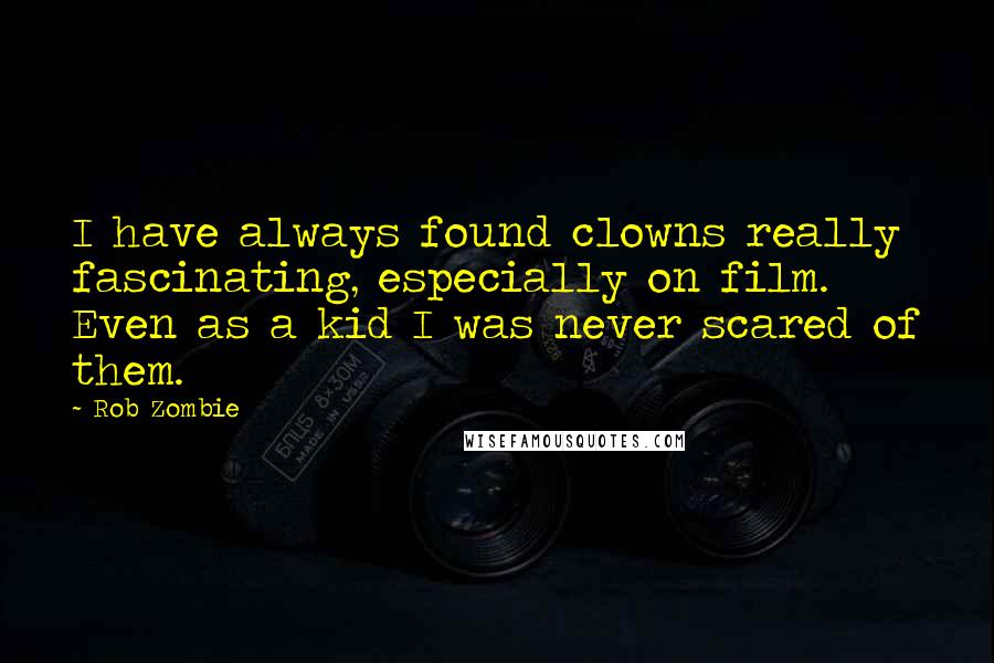 Rob Zombie Quotes: I have always found clowns really fascinating, especially on film. Even as a kid I was never scared of them.