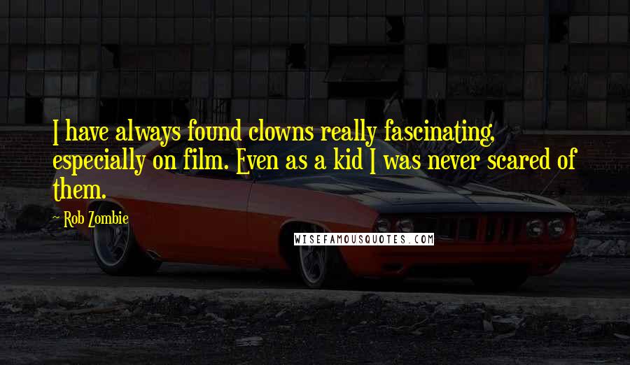 Rob Zombie Quotes: I have always found clowns really fascinating, especially on film. Even as a kid I was never scared of them.
