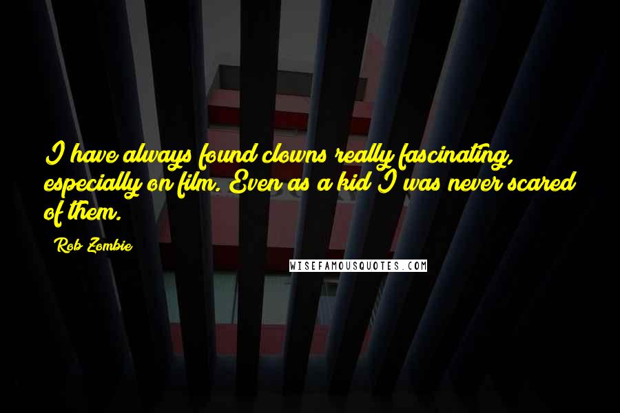 Rob Zombie Quotes: I have always found clowns really fascinating, especially on film. Even as a kid I was never scared of them.