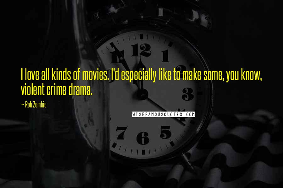 Rob Zombie Quotes: I love all kinds of movies. I'd especially like to make some, you know, violent crime drama.
