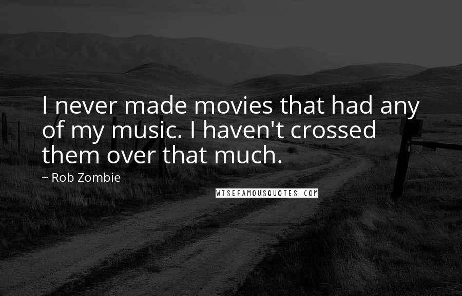 Rob Zombie Quotes: I never made movies that had any of my music. I haven't crossed them over that much.