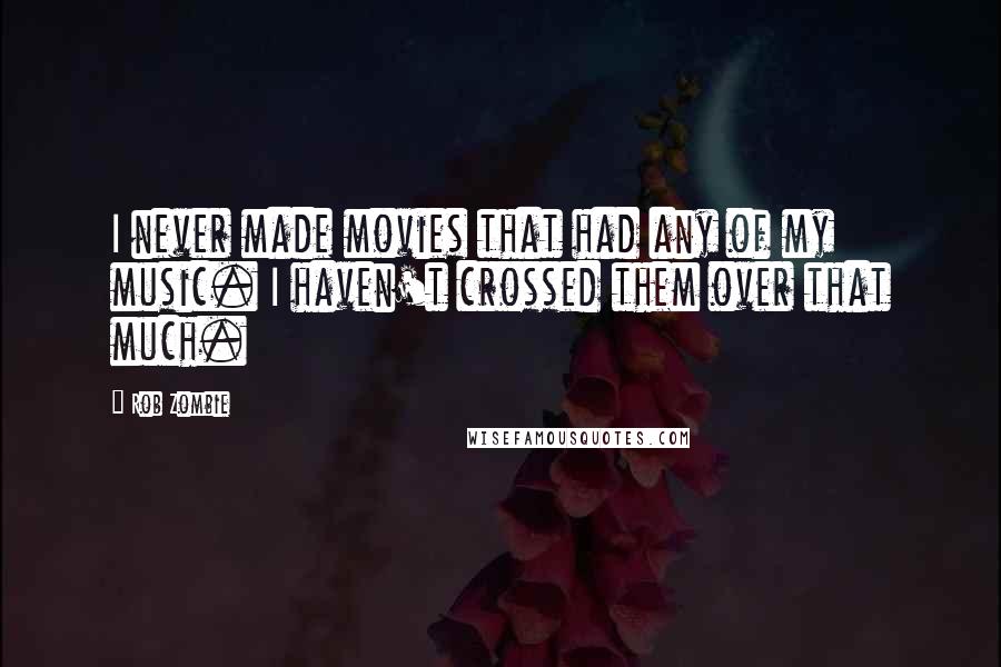 Rob Zombie Quotes: I never made movies that had any of my music. I haven't crossed them over that much.