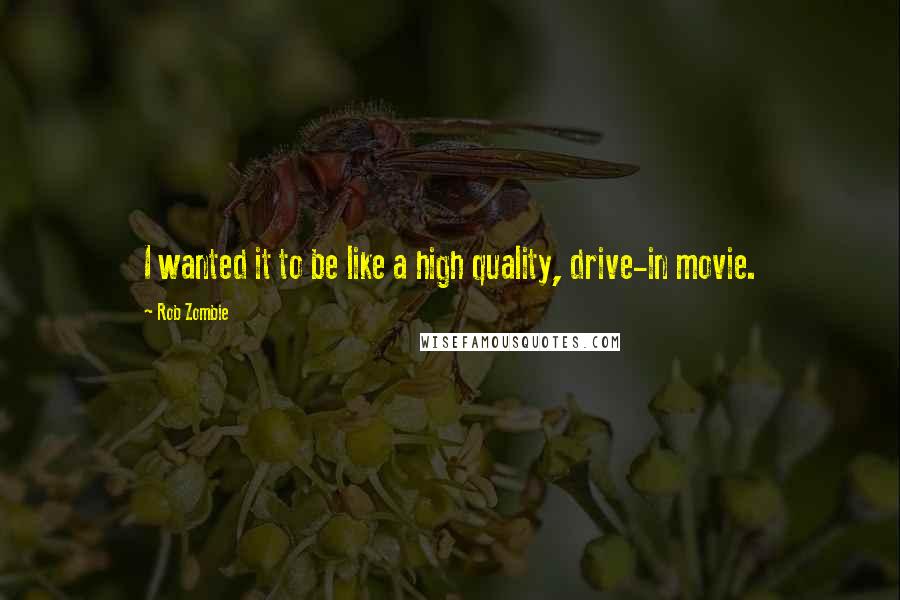 Rob Zombie Quotes: I wanted it to be like a high quality, drive-in movie.