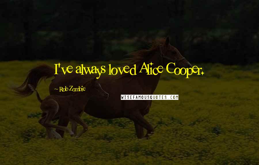 Rob Zombie Quotes: I've always loved Alice Cooper.