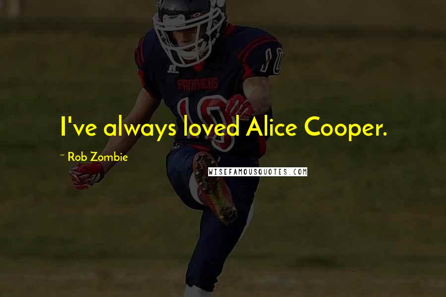 Rob Zombie Quotes: I've always loved Alice Cooper.