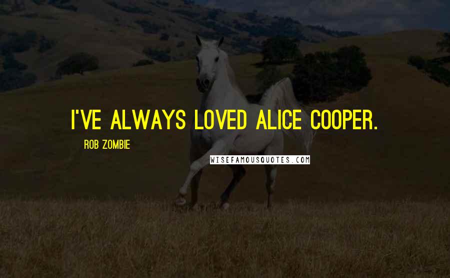 Rob Zombie Quotes: I've always loved Alice Cooper.