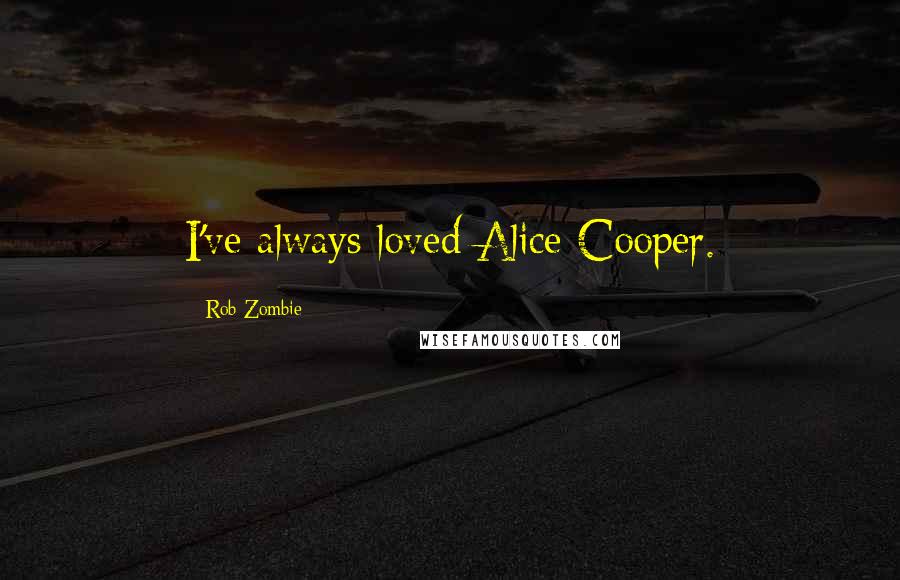 Rob Zombie Quotes: I've always loved Alice Cooper.