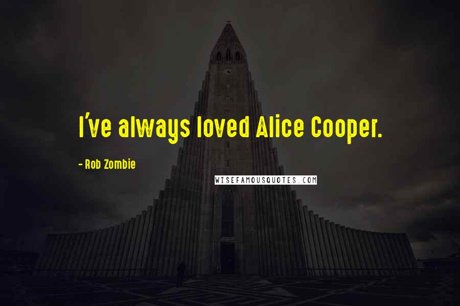 Rob Zombie Quotes: I've always loved Alice Cooper.