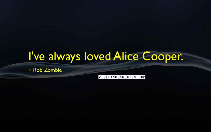 Rob Zombie Quotes: I've always loved Alice Cooper.