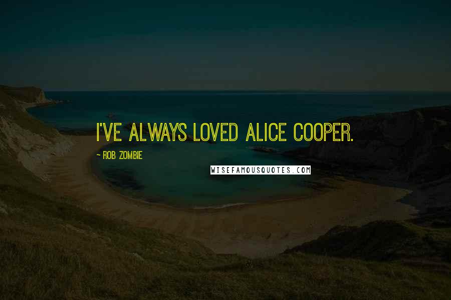 Rob Zombie Quotes: I've always loved Alice Cooper.