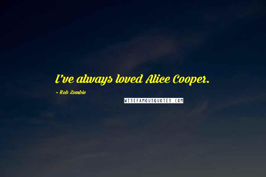 Rob Zombie Quotes: I've always loved Alice Cooper.