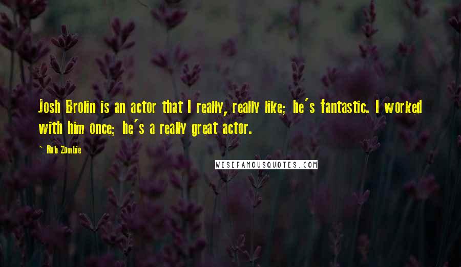 Rob Zombie Quotes: Josh Brolin is an actor that I really, really like; he's fantastic. I worked with him once; he's a really great actor.