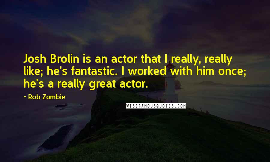 Rob Zombie Quotes: Josh Brolin is an actor that I really, really like; he's fantastic. I worked with him once; he's a really great actor.