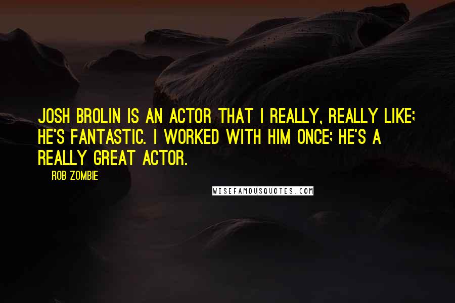 Rob Zombie Quotes: Josh Brolin is an actor that I really, really like; he's fantastic. I worked with him once; he's a really great actor.