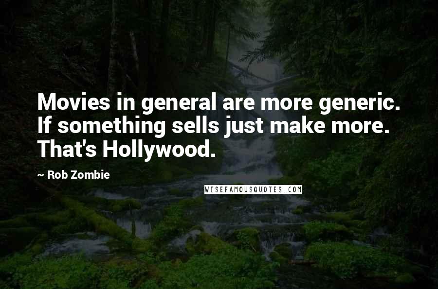 Rob Zombie Quotes: Movies in general are more generic. If something sells just make more. That's Hollywood.