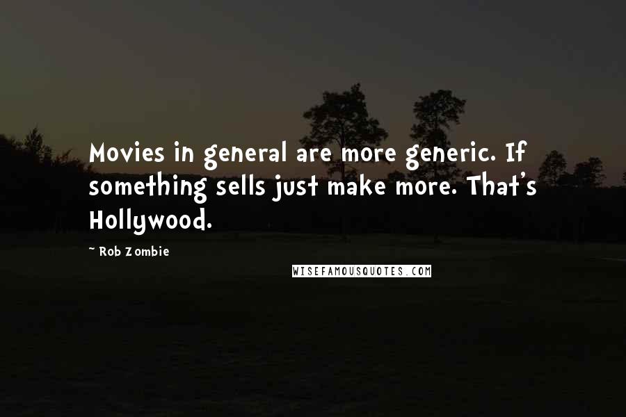 Rob Zombie Quotes: Movies in general are more generic. If something sells just make more. That's Hollywood.