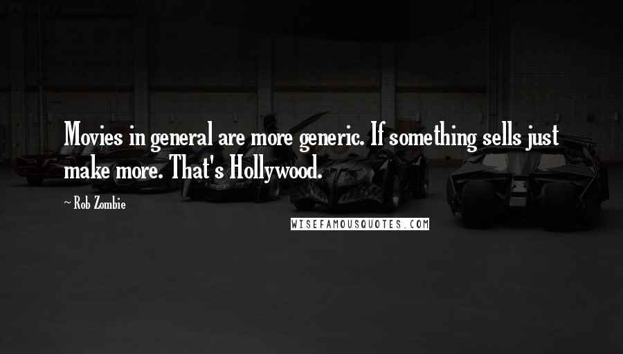 Rob Zombie Quotes: Movies in general are more generic. If something sells just make more. That's Hollywood.