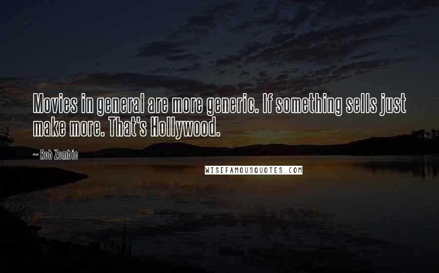 Rob Zombie Quotes: Movies in general are more generic. If something sells just make more. That's Hollywood.