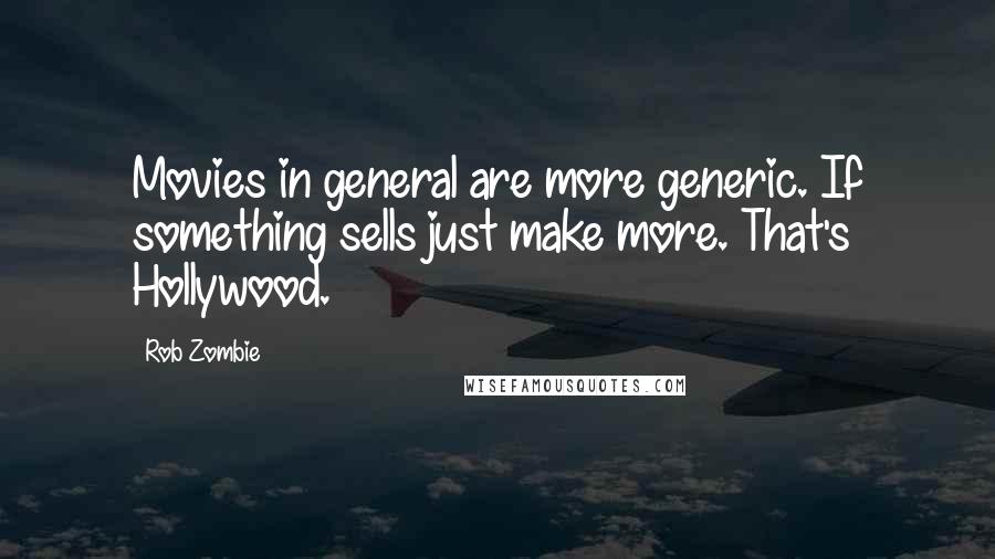 Rob Zombie Quotes: Movies in general are more generic. If something sells just make more. That's Hollywood.