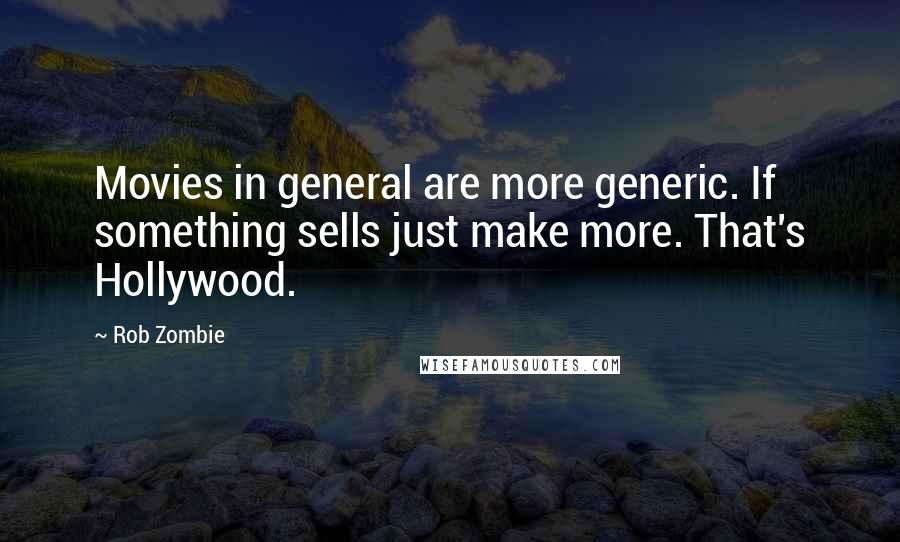 Rob Zombie Quotes: Movies in general are more generic. If something sells just make more. That's Hollywood.