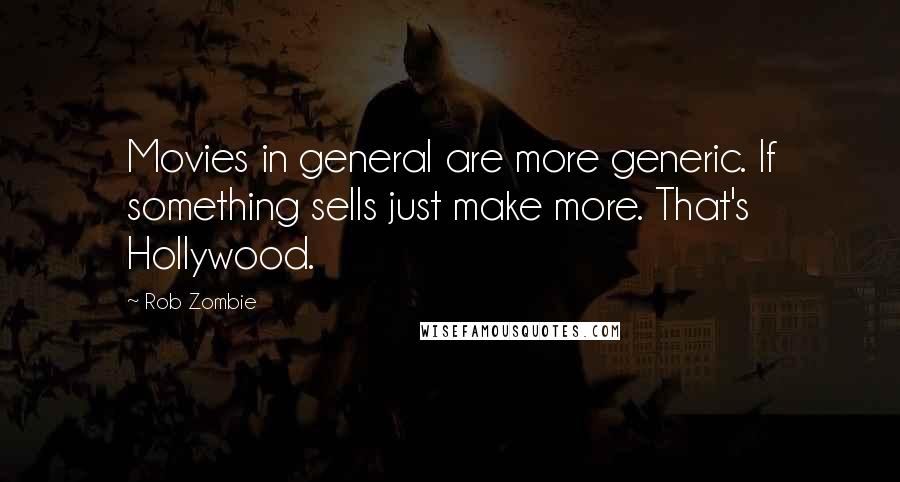 Rob Zombie Quotes: Movies in general are more generic. If something sells just make more. That's Hollywood.