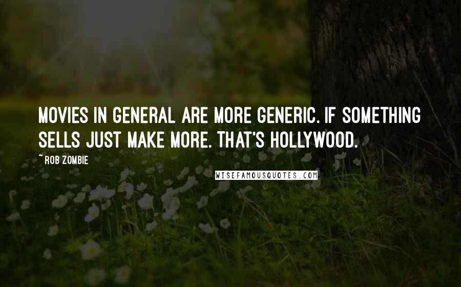 Rob Zombie Quotes: Movies in general are more generic. If something sells just make more. That's Hollywood.