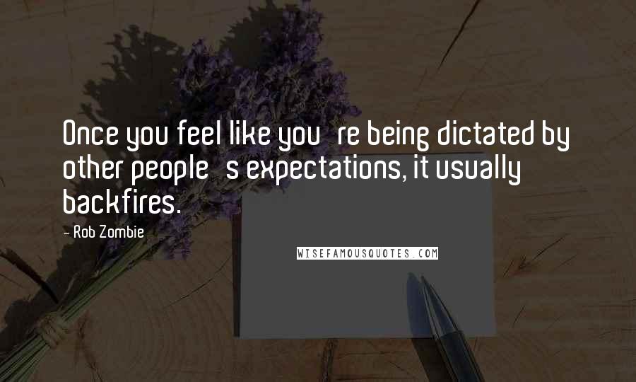 Rob Zombie Quotes: Once you feel like you're being dictated by other people's expectations, it usually backfires.