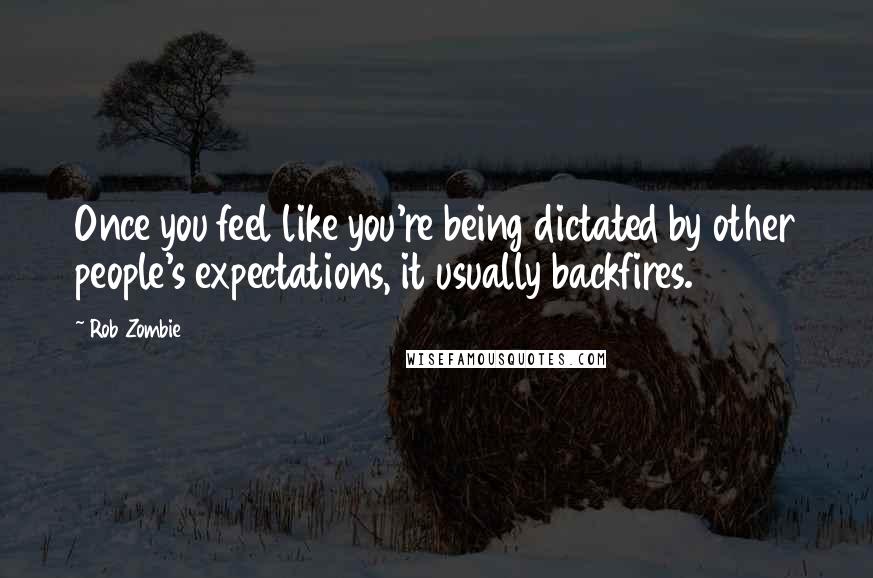 Rob Zombie Quotes: Once you feel like you're being dictated by other people's expectations, it usually backfires.