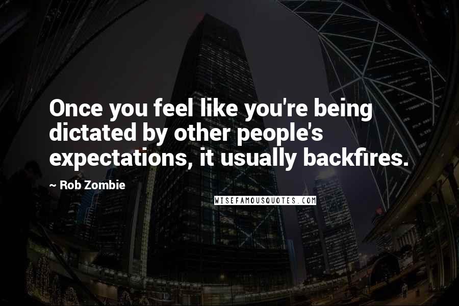 Rob Zombie Quotes: Once you feel like you're being dictated by other people's expectations, it usually backfires.