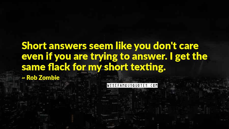 Rob Zombie Quotes: Short answers seem like you don't care even if you are trying to answer. I get the same flack for my short texting.