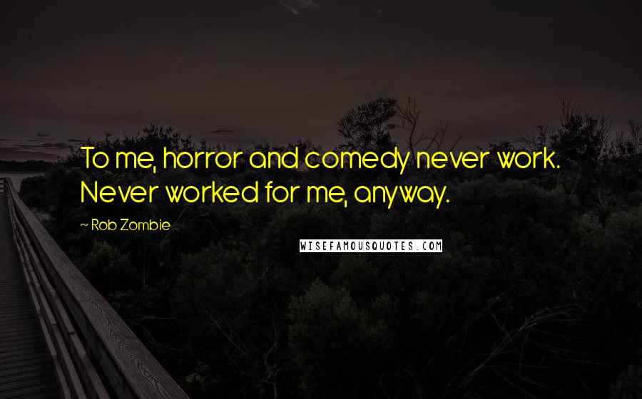 Rob Zombie Quotes: To me, horror and comedy never work. Never worked for me, anyway.