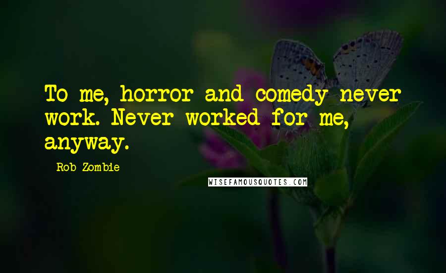 Rob Zombie Quotes: To me, horror and comedy never work. Never worked for me, anyway.