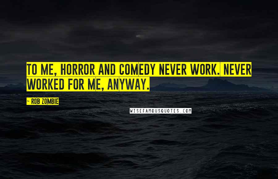 Rob Zombie Quotes: To me, horror and comedy never work. Never worked for me, anyway.