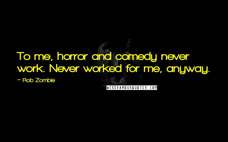Rob Zombie Quotes: To me, horror and comedy never work. Never worked for me, anyway.
