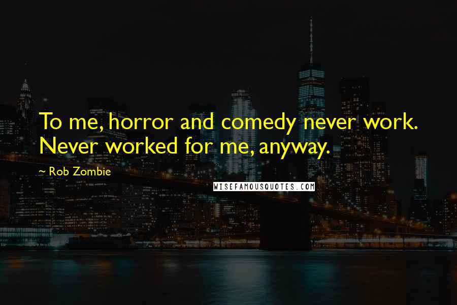 Rob Zombie Quotes: To me, horror and comedy never work. Never worked for me, anyway.