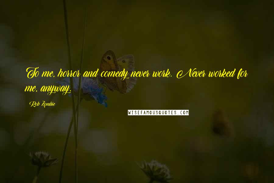 Rob Zombie Quotes: To me, horror and comedy never work. Never worked for me, anyway.