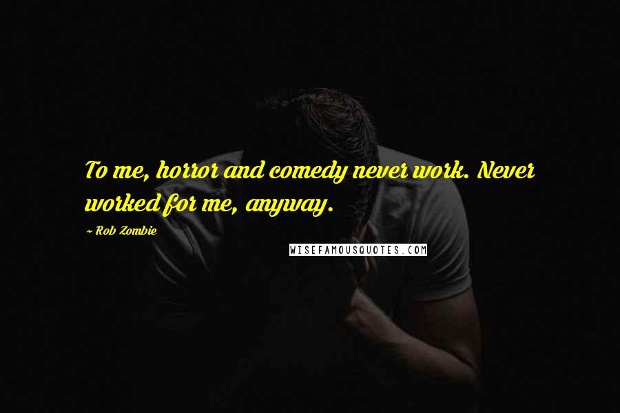 Rob Zombie Quotes: To me, horror and comedy never work. Never worked for me, anyway.