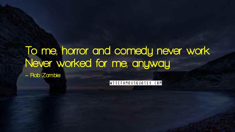 Rob Zombie Quotes: To me, horror and comedy never work. Never worked for me, anyway.