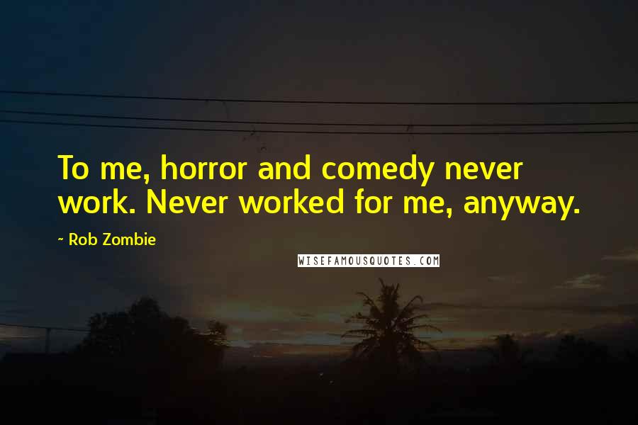 Rob Zombie Quotes: To me, horror and comedy never work. Never worked for me, anyway.