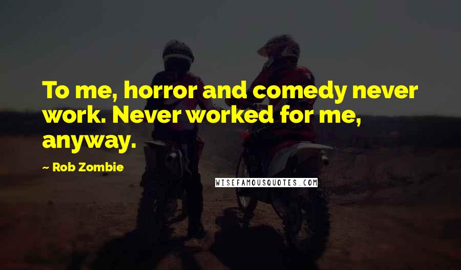 Rob Zombie Quotes: To me, horror and comedy never work. Never worked for me, anyway.